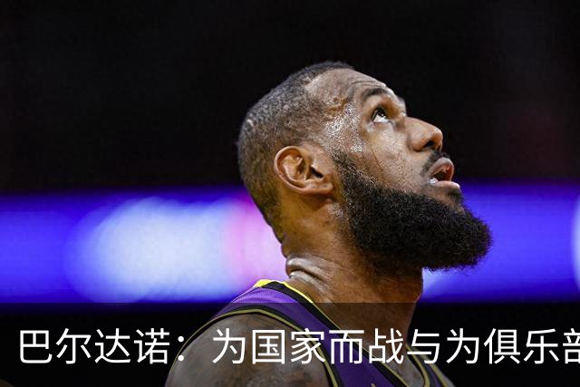 巴尔达诺：为国家而战与为俱乐部争夺欧冠冠军并不是同一回事